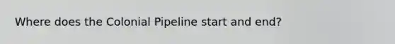 Where does the Colonial Pipeline start and end?