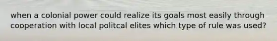 when a colonial power could realize its goals most easily through cooperation with local politcal elites which type of rule was used?