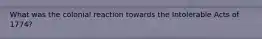 What was the colonial reaction towards the Intolerable Acts of 1774?