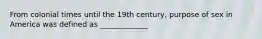 From colonial times until the 19th century, purpose of sex in America was defined as _____________