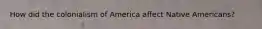 How did the colonialism of America affect Native Americans?