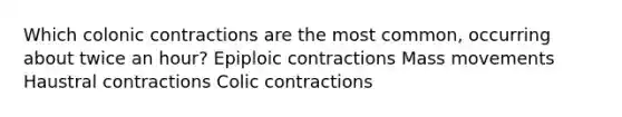 Which colonic contractions are the most common, occurring about twice an hour? Epiploic contractions Mass movements Haustral contractions Colic contractions