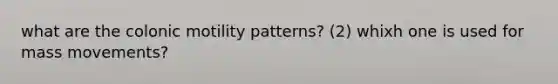 what are the colonic motility patterns? (2) whixh one is used for mass movements?