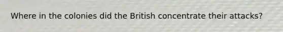 Where in the colonies did the British concentrate their attacks?