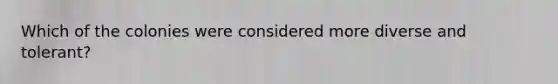 Which of the colonies were considered more diverse and tolerant?