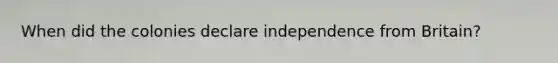 When did the colonies declare independence from Britain?