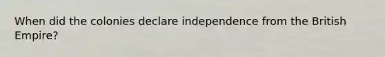 When did the colonies declare independence from the British Empire?