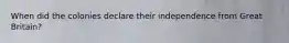 When did the colonies declare their independence from Great Britain?