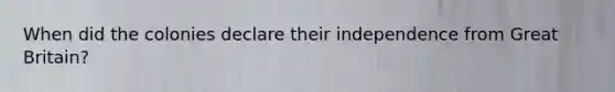 When did the colonies declare their independence from Great Britain?