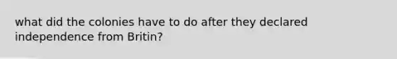 what did the colonies have to do after they declared independence from Britin?