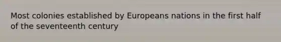 Most colonies established by Europeans nations in the first half of the seventeenth century