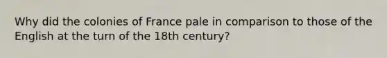 Why did the colonies of France pale in comparison to those of the English at the turn of the 18th century?