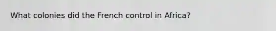 What colonies did the French control in Africa?