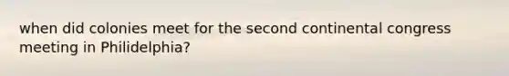 when did colonies meet for the second continental congress meeting in Philidelphia?