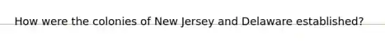 How were the colonies of New Jersey and Delaware established?