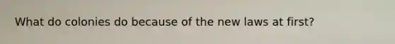 What do colonies do because of the new laws at first?