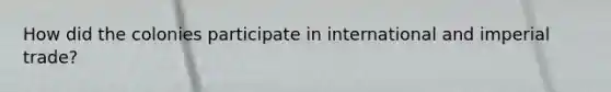 How did the colonies participate in international and imperial trade?