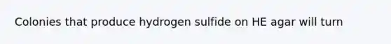 Colonies that produce hydrogen sulfide on HE agar will turn