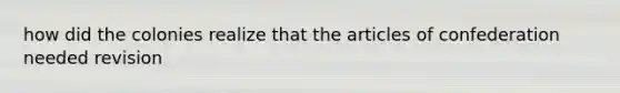 how did the colonies realize that the articles of confederation needed revision