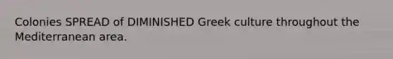 Colonies SPREAD of DIMINISHED Greek culture throughout the Mediterranean area.