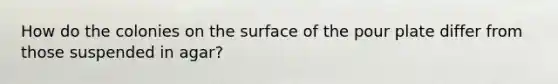 How do the colonies on the surface of the pour plate differ from those suspended in agar?