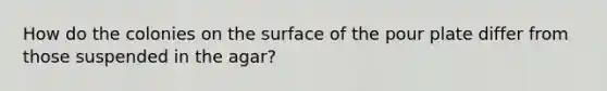 How do the colonies on the surface of the pour plate differ from those suspended in the agar?