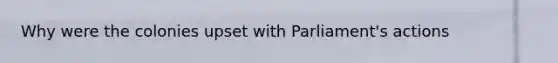 Why were the colonies upset with Parliament's actions