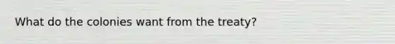 What do the colonies want from the treaty?