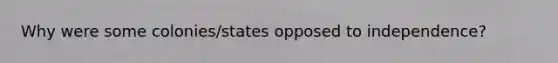 Why were some colonies/states opposed to independence?