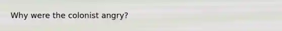 Why were the colonist angry?