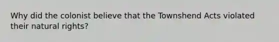 Why did the colonist believe that the Townshend Acts violated their natural rights?