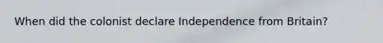 When did the colonist declare Independence from Britain?