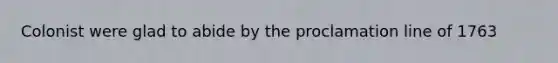 Colonist were glad to abide by the proclamation line of 1763