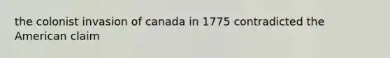 the colonist invasion of canada in 1775 contradicted the American claim