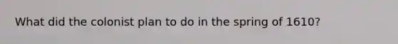 What did the colonist plan to do in the spring of 1610?