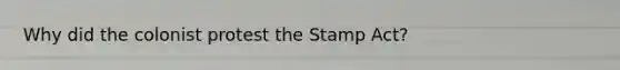 Why did the colonist protest the Stamp Act?