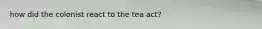 how did the colonist react to the tea act?