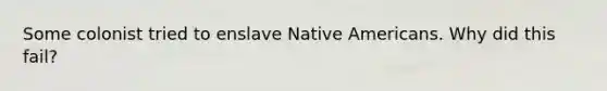 Some colonist tried to enslave Native Americans. Why did this fail?