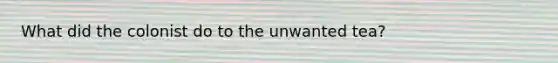 What did the colonist do to the unwanted tea?