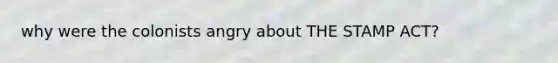 why were the colonists angry about THE STAMP ACT?
