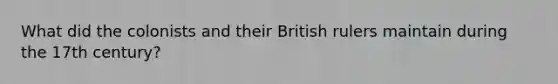 What did the colonists and their British rulers maintain during the 17th century?