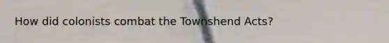 How did colonists combat the Townshend Acts?