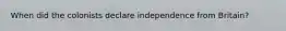 When did the colonists declare independence from Britain?