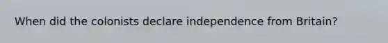 When did the colonists declare independence from Britain?