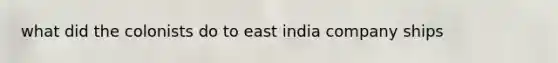 what did the colonists do to east india company ships