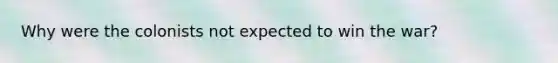 Why were the colonists not expected to win the war?