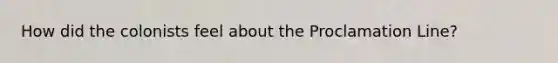 How did the colonists feel about the Proclamation Line?