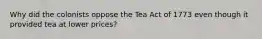 Why did the colonists oppose the Tea Act of 1773 even though it provided tea at lower prices?