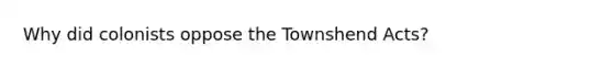 Why did colonists oppose the Townshend Acts?