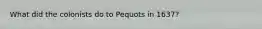 What did the colonists do to Pequots in 1637?